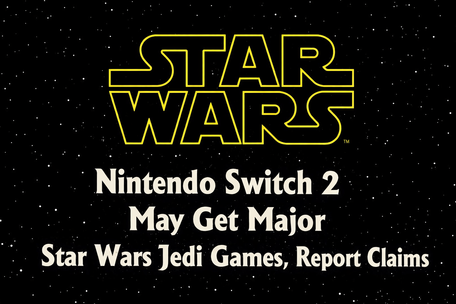 Star Wars logo on a black starfield background with a bold headline announcing that Nintendo Switch 2 may receive major Star Wars Jedi games, based on a report.